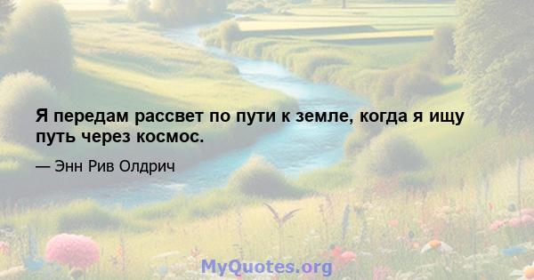 Я передам рассвет по пути к земле, когда я ищу путь через космос.