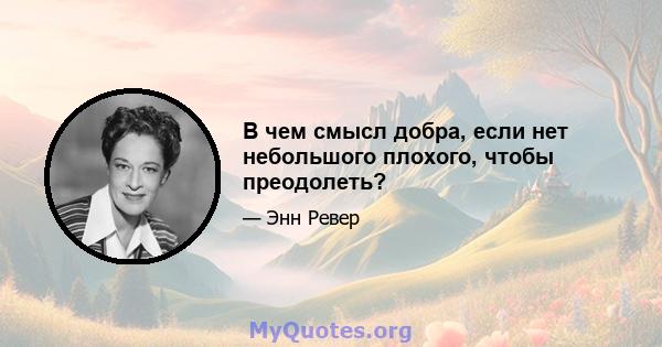 В чем смысл добра, если нет небольшого плохого, чтобы преодолеть?