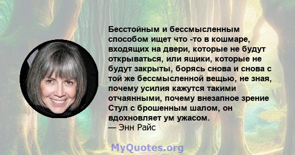 Бесстойным и бессмысленным способом ищет что -то в кошмаре, входящих на двери, которые не будут открываться, или ящики, которые не будут закрыты, борясь снова и снова с той же бессмысленной вещью, не зная, почему усилия 