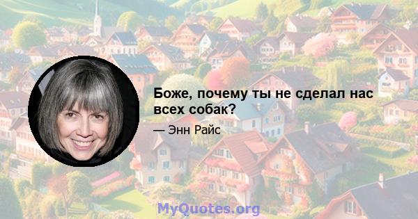 Боже, почему ты не сделал нас всех собак?