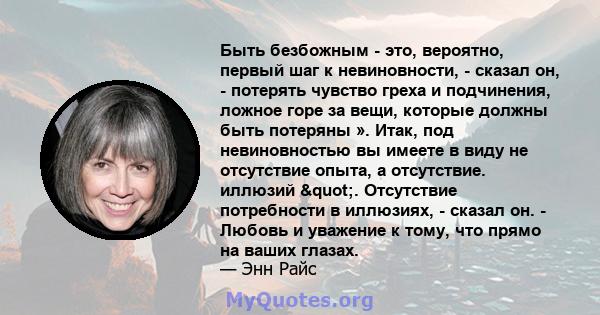 Быть безбожным - это, вероятно, первый шаг к невиновности, - сказал он, - потерять чувство греха и подчинения, ложное горе за вещи, которые должны быть потеряны ». Итак, под невиновностью вы имеете в виду не отсутствие