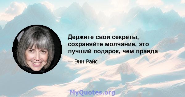 Держите свои секреты, сохраняйте молчание, это лучший подарок, чем правда