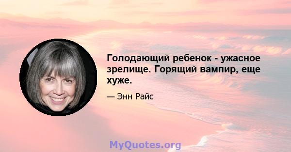 Голодающий ребенок - ужасное зрелище. Горящий вампир, еще хуже.