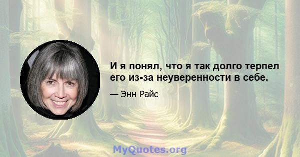 И я понял, что я так долго терпел его из-за неуверенности в себе.