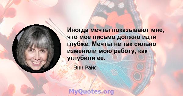 Иногда мечты показывают мне, что мое письмо должно идти глубже. Мечты не так сильно изменили мою работу, как углубили ее.