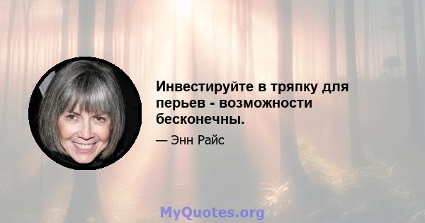 Инвестируйте в тряпку для перьев - возможности бесконечны.