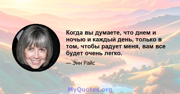 Когда вы думаете, что днем ​​и ночью и каждый день, только в том, чтобы радует меня, вам все будет очень легко.