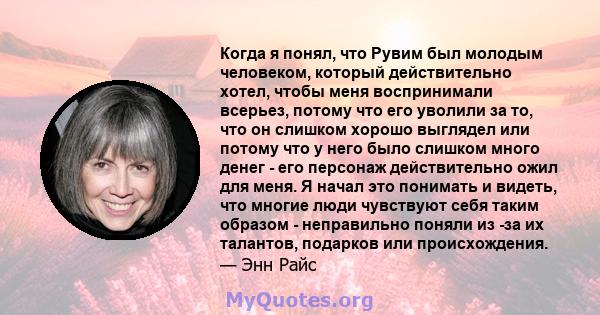 Когда я понял, что Рувим был молодым человеком, который действительно хотел, чтобы меня воспринимали всерьез, потому что его уволили за то, что он слишком хорошо выглядел или потому что у него было слишком много денег - 