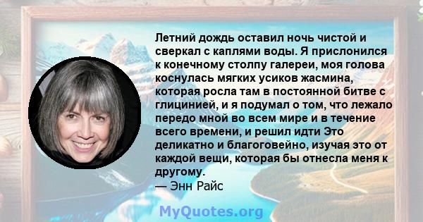 Летний дождь оставил ночь чистой и сверкал с каплями воды. Я прислонился к конечному столпу галереи, моя голова коснулась мягких усиков жасмина, которая росла там в постоянной битве с глицинией, и я подумал о том, что