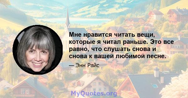 Мне нравится читать вещи, которые я читал раньше. Это все равно, что слушать снова и снова к вашей любимой песне.