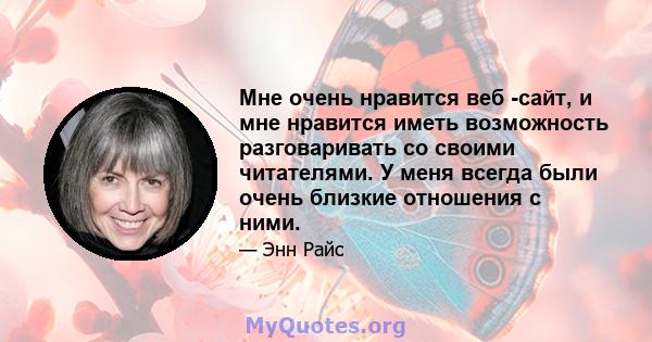 Мне очень нравится веб -сайт, и мне нравится иметь возможность разговаривать со своими читателями. У меня всегда были очень близкие отношения с ними.