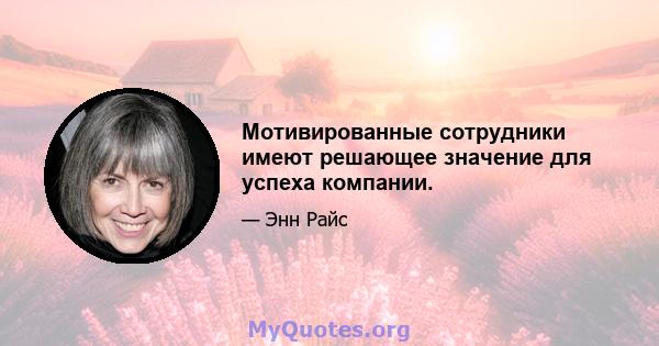 Мотивированные сотрудники имеют решающее значение для успеха компании.