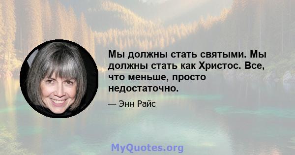 Мы должны стать святыми. Мы должны стать как Христос. Все, что меньше, просто недостаточно.