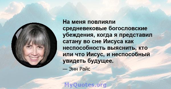 На меня повлияли средневековые богословские убеждения, когда я представил сатану во сне Иисуса как неспособность выяснить, кто или что Иисус, и неспособный увидеть будущее.