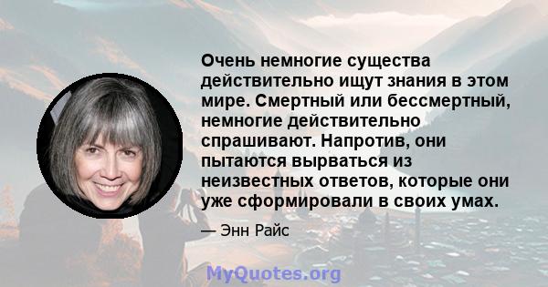 Очень немногие существа действительно ищут знания в этом мире. Смертный или бессмертный, немногие действительно спрашивают. Напротив, они пытаются вырваться из неизвестных ответов, которые они уже сформировали в своих