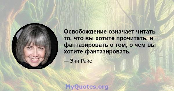 Освобождение означает читать то, что вы хотите прочитать, и фантазировать о том, о чем вы хотите фантазировать.