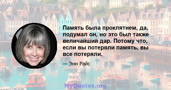 Память была проклятием, да, подумал он, но это был также величайший дар. Потому что, если вы потеряли память, вы все потеряли.