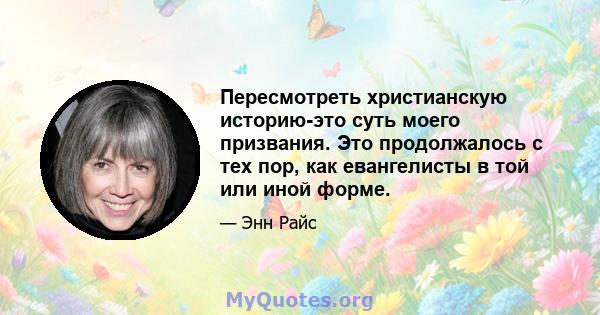 Пересмотреть христианскую историю-это суть моего призвания. Это продолжалось с тех пор, как евангелисты в той или иной форме.