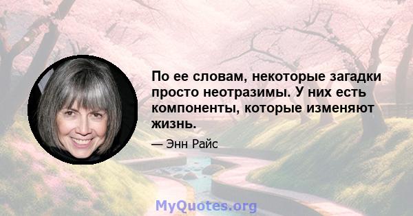 По ее словам, некоторые загадки просто неотразимы. У них есть компоненты, которые изменяют жизнь.