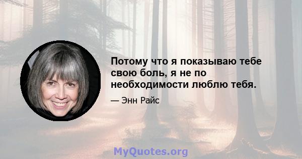 Потому что я показываю тебе свою боль, я не по необходимости люблю тебя.