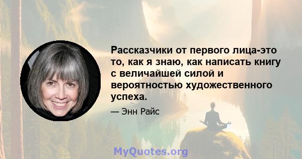 Рассказчики от первого лица-это то, как я знаю, как написать книгу с величайшей силой и вероятностью художественного успеха.