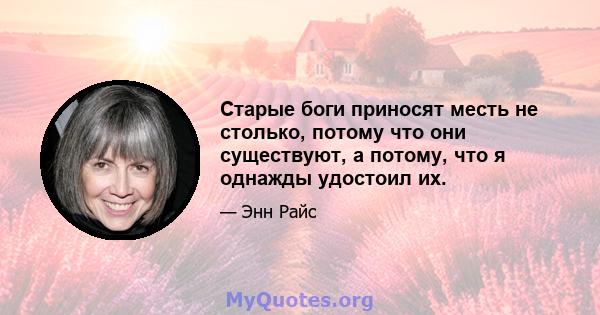 Старые боги приносят месть не столько, потому что они существуют, а потому, что я однажды удостоил их.