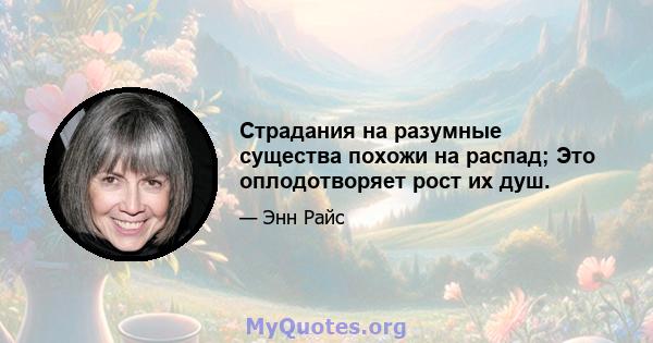 Страдания на разумные существа похожи на распад; Это оплодотворяет рост их душ.