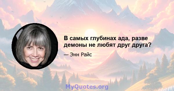 В самых глубинах ада, разве демоны не любят друг друга?