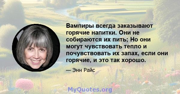 Вампиры всегда заказывают горячие напитки. Они не собираются их пить; Но они могут чувствовать тепло и почувствовать их запах, если они горячие, и это так хорошо.