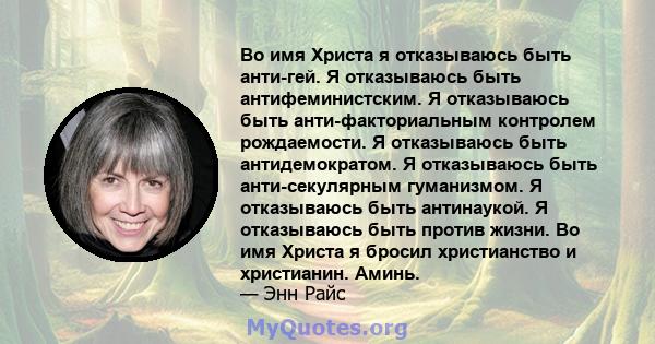 Во имя Христа я отказываюсь быть анти-гей. Я отказываюсь быть антифеминистским. Я отказываюсь быть анти-факториальным контролем рождаемости. Я отказываюсь быть антидемократом. Я отказываюсь быть анти-секулярным