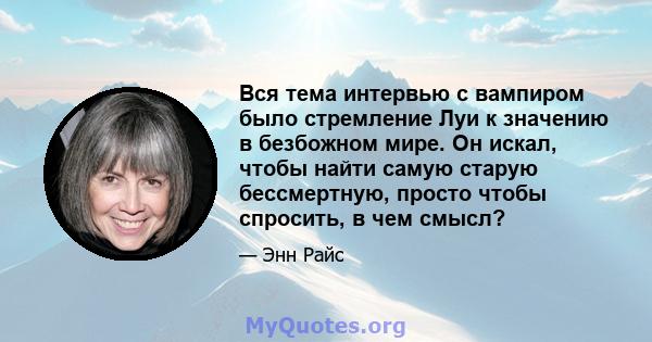 Вся тема интервью с вампиром было стремление Луи к значению в безбожном мире. Он искал, чтобы найти самую старую бессмертную, просто чтобы спросить, в чем смысл?