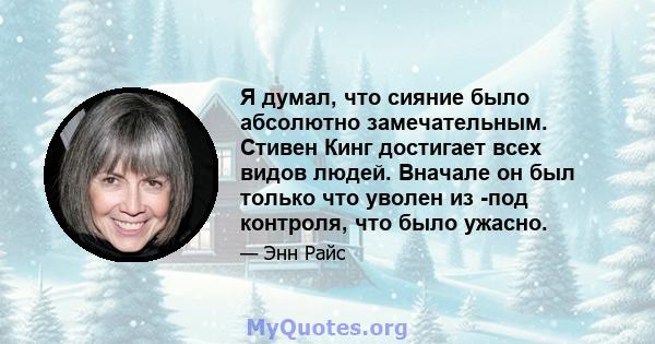 Я думал, что сияние было абсолютно замечательным. Стивен Кинг достигает всех видов людей. Вначале он был только что уволен из -под контроля, что было ужасно.