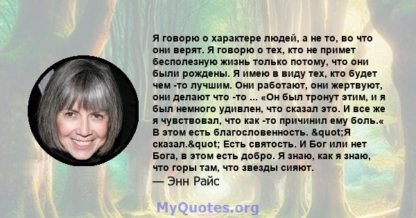 Я говорю о характере людей, а не то, во что они верят. Я говорю о тех, кто не примет бесполезную жизнь только потому, что они были рождены. Я имею в виду тех, кто будет чем -то лучшим. Они работают, они жертвуют, они