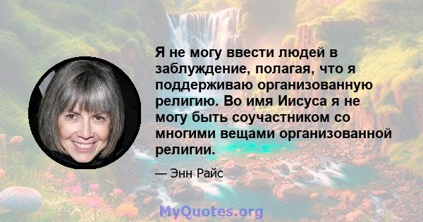 Я не могу ввести людей в заблуждение, полагая, что я поддерживаю организованную религию. Во имя Иисуса я не могу быть соучастником со многими вещами организованной религии.