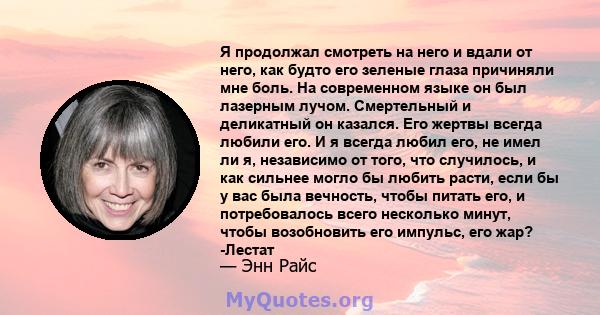 Я продолжал смотреть на него и вдали от него, как будто его зеленые глаза причиняли мне боль. На современном языке он был лазерным лучом. Смертельный и деликатный он казался. Его жертвы всегда любили его. И я всегда