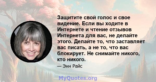 Защитите свой голос и свое видение. Если вы ходите в Интернете и чтение отзывов Интернета для вас, не делайте этого. Делайте то, что заставляет вас писать, а не то, что вас блокирует. Не снимайте никого, кто никого.