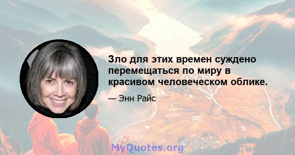 Зло для этих времен суждено перемещаться по миру в красивом человеческом облике.