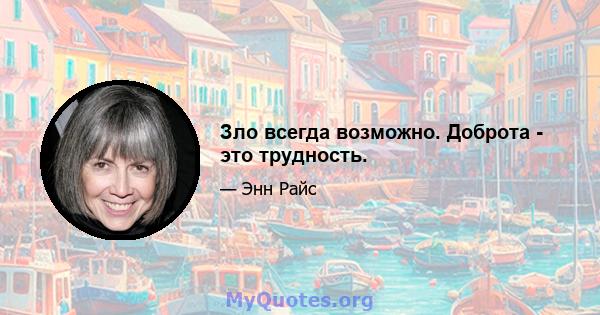 Зло всегда возможно. Доброта - это трудность.