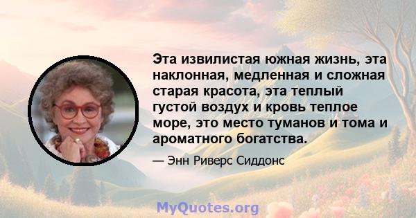 Эта извилистая южная жизнь, эта наклонная, медленная и сложная старая красота, эта теплый густой воздух и кровь теплое море, это место туманов и тома и ароматного богатства.