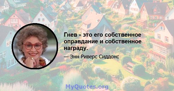 Гнев - это его собственное оправдание и собственное награду.