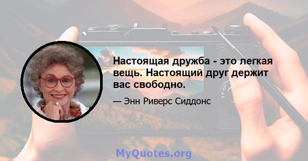 Настоящая дружба - это легкая вещь. Настоящий друг держит вас свободно.