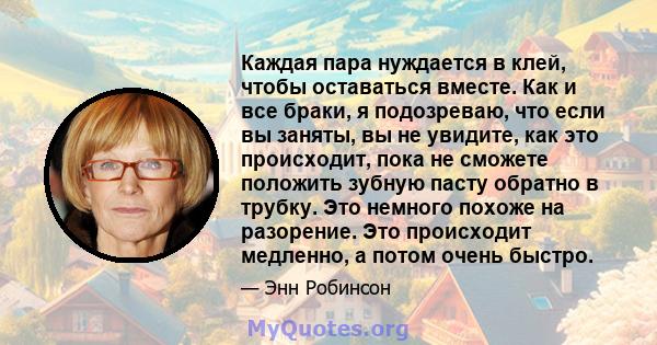 Каждая пара нуждается в клей, чтобы оставаться вместе. Как и все браки, я подозреваю, что если вы заняты, вы не увидите, как это происходит, пока не сможете положить зубную пасту обратно в трубку. Это немного похоже на