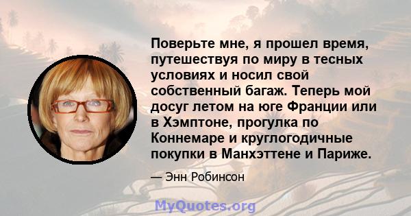 Поверьте мне, я прошел время, путешествуя по миру в тесных условиях и носил свой собственный багаж. Теперь мой досуг летом на юге Франции или в Хэмптоне, прогулка по Коннемаре и круглогодичные покупки в Манхэттене и