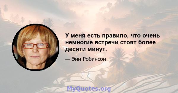 У меня есть правило, что очень немногие встречи стоят более десяти минут.