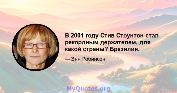 В 2001 году Стив Стоунтон стал рекордным держателем, для какой страны? Бразилия.