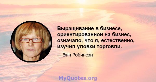 Выращивание в бизнесе, ориентированной на бизнес, означало, что я, естественно, изучил уловки торговли.