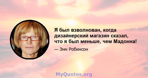 Я был взволнован, когда дизайнерский магазин сказал, что я был меньше, чем Мадонна!