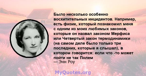 Было несколько особенно восхитительных инцидентов. Например, есть физик, который познакомил меня с одним из моих любимых законов, которые он назвал законом Мерфиса или Четвертый закон термодинамики (на самом деле было