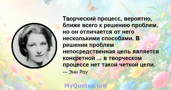 Творческий процесс, вероятно, ближе всего к решению проблем, но он отличается от него несколькими способами. В решении проблем непосредственная цель является конкретной ... в творческом процессе нет такой четкой цели.