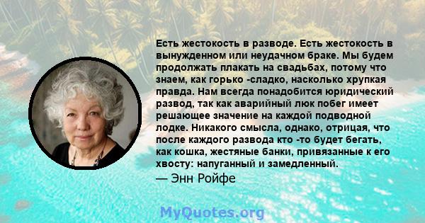 Есть жестокость в разводе. Есть жестокость в вынужденном или неудачном браке. Мы будем продолжать плакать на свадьбах, потому что знаем, как горько -сладко, насколько хрупкая правда. Нам всегда понадобится юридический